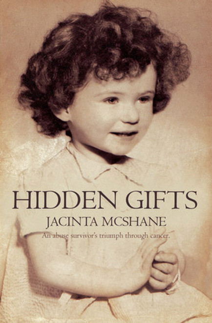 Jacinta McShane / Hidden Gifts - an abuse survivor's triumph through cancer