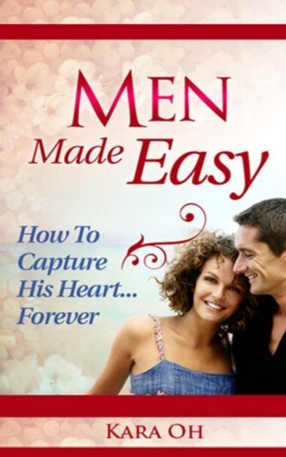 Kara Oh / Men Made Easy: How To Capture His Heart Forever