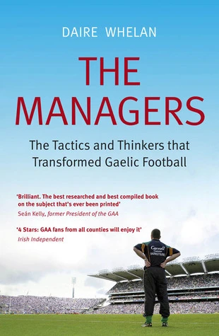 Daire Whelan / The Managers: The Tactics and Thinkers that Transformed Gaelic Football