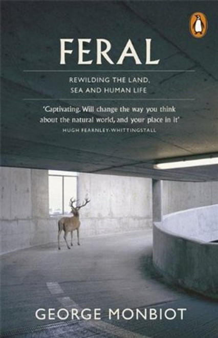 George Monbiot / Feral: Rewilding the Land, the Sea, and Human Life