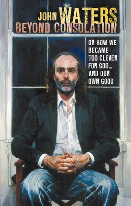 John Waters / Beyond Consolation: How we became too "clever" for God and our own good (Large Paperback)