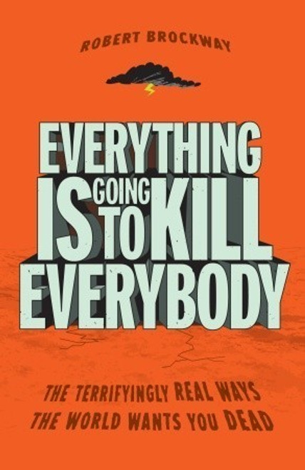 Robert Brockway / Everything Is Going to Kill Everybody: The Terrifyingly Real Ways the World Wants You Dead (Large Paperback)