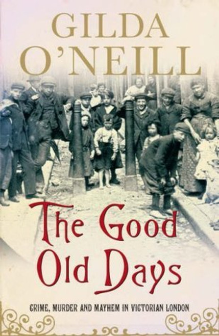 Gilda O'Neill / The Good Old Days: Crime, Murder and Mayhem in Victorian London (Hardback)