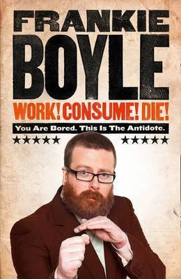 Frankie Boyle / Work! Consume! Die!: I am Actually Almost Completely Insane Now (Hardback)