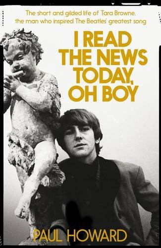 Paul Howard / I Read the News Today, Oh Boy: The Short and Gilded Life of Tara Browne, the Man Who Inspired The Beatles' Greatest Song (Hardback)