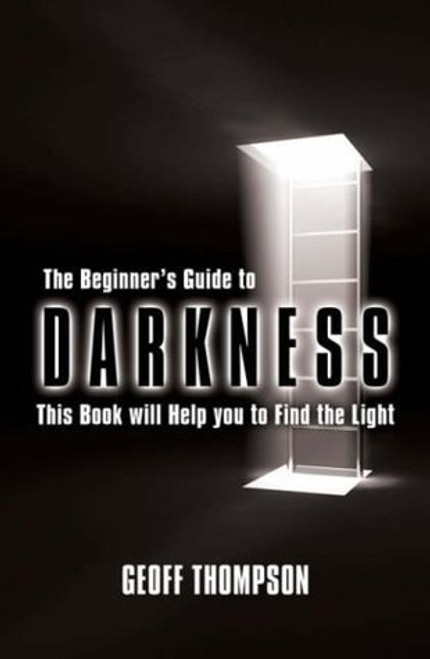 Geoff Thompson / The Beginners Guide to Darkness: This Book Will Help You to Find the Light (Hardback)