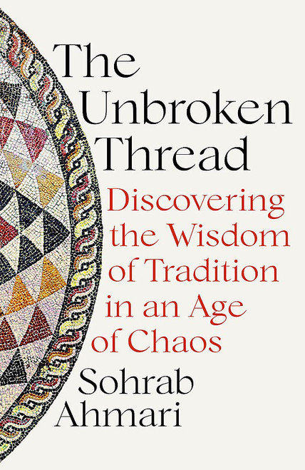 Sohrab Ahmari / The Unbroken Thread : Discovering the Wisdom of Tradition in an Age of Chaos (Hardback)