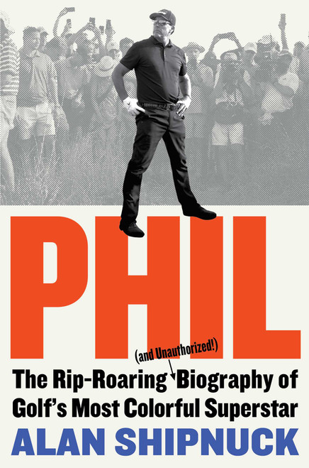 Alan Shipnuck / Phil: The Rip-Roaring (and Unauthorized!) Biography of Golf's Most Colorful Superstar (Hardback)
