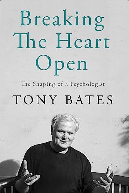 Tony Bates / Breaking the Heart Open: The Shaping of a Psychologist (Hardback)
