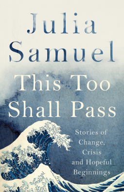 Julia Samuel / This Too Shall Pass : Stories of Change, Crisis and Hopeful Beginnings (Hardback)