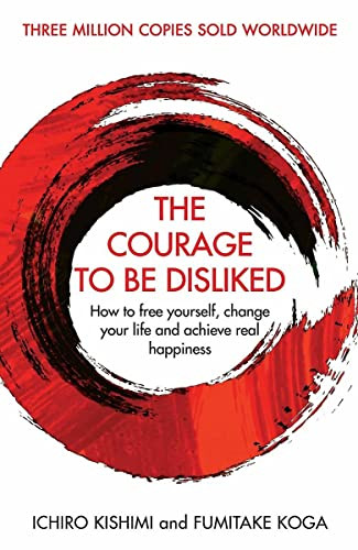 Ichiro Kishimi, Fumitake Koga / The Courage to Be Disliked: How to Free Yourself, Change your Life and Achieve Real Happiness