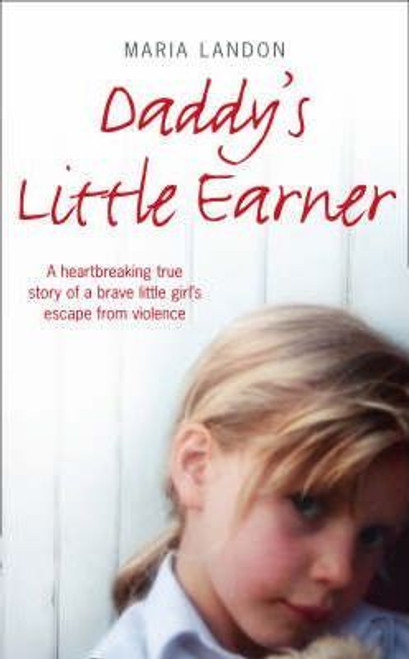 Maria Landon / Daddy's Little Earner: A Heartbreaking True Story of a Brave Little Girl's Escape from Violence (Hardback)