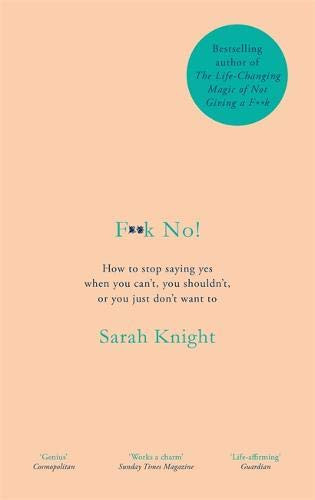 Sarah Knight / Fuck No! : How to stop saying Yes, when you can't, you shouldn't, or you just don't want to (Hardback)