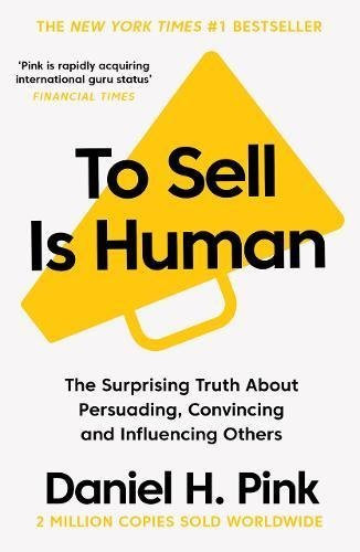 Daniel H. Pink / To Sell is Human: The Surprising Truth About Persuading, Convincing, and Influencing Others