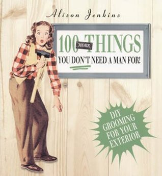 Alison Jenkins / 100 More Things You Don't Need a Man For! : Exterior Home and Garden Maintenance (Coffee Table Book)