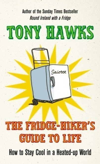 Tony Hawks / The Fridge-Hiker's Guide to Life: How to Stay Cool in a Heated-up World (Hardback)