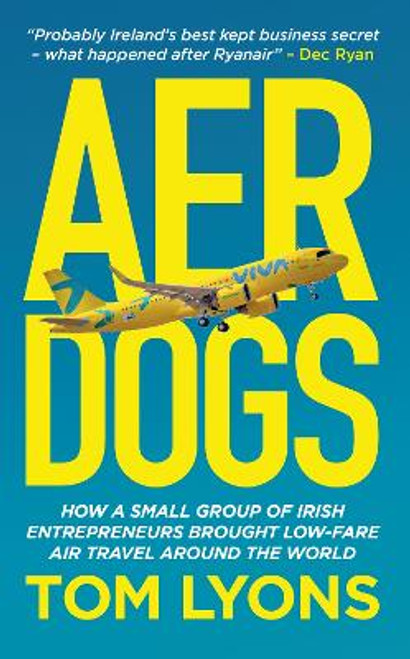 Tom Lyons - Aer Dogs : How a Small Group of Irish Entrepreneurs Brought Low-Fare Air Travel Around the World - BRAND NEW PB