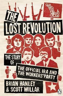 Brian Hanley & Scott Millar / The Lost Revolution: The Story of the Official IRA and the Workers' Party