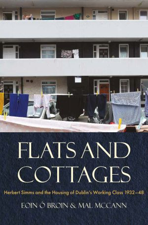 Eoin Ó Broin & Mal McCann  - Flats and Cottages Herbert Simms and the Housing of Dublin's Working Class 1932-1948