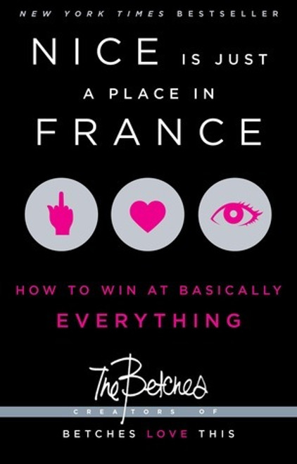 Betches  / Nice Is Just a Place in France : How to Win at Basically Everything (Large Paperback)