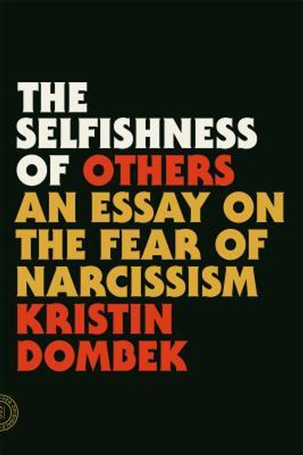 Kristin Dombek / The Selfishness of Others: An Essay on the Fear of Narcissism