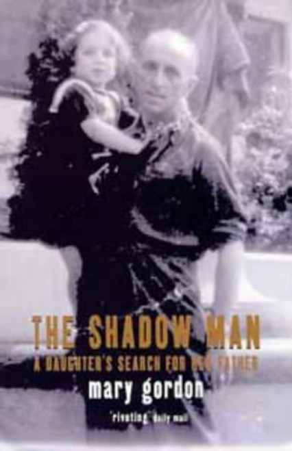 Mary Gordon / The Shadow Man: A Daughter's Search for Her Father