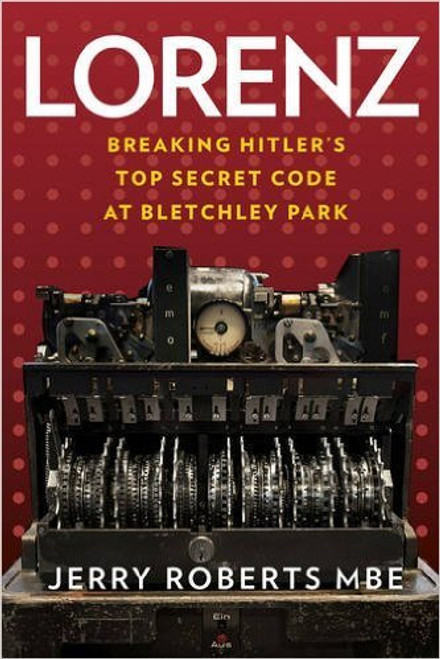 Jerry Roberts / Lorenz: Breaking Hitler’s Top Secret Code at Bletchley Park (Hardback)