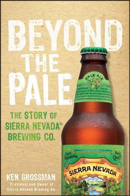 Ken Grossman / Beyond the Pale: The Story of Sierra Nevada Brewing Co. (Hardback)