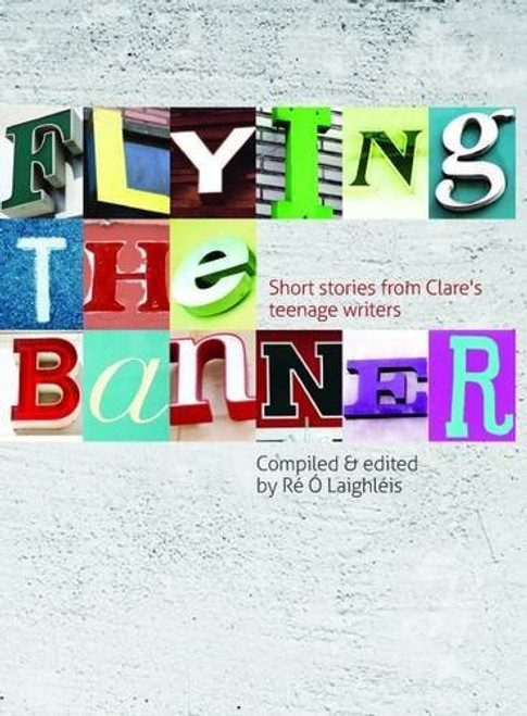 Ré Ó Laighléis / Flying the Banner: Short Stories from Clare's Teenage Writers (Large Paperback)