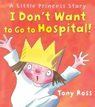 Tony Ross / I Don't Want to Go to Hospital!: A Little Princess Story (Children's Picture Book)