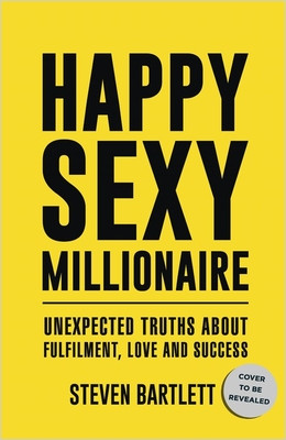 Steven Bartlett / Happy Sexy Millionaire: Unexpected Truths about Fulfillment, Love, and Success (Hardback)