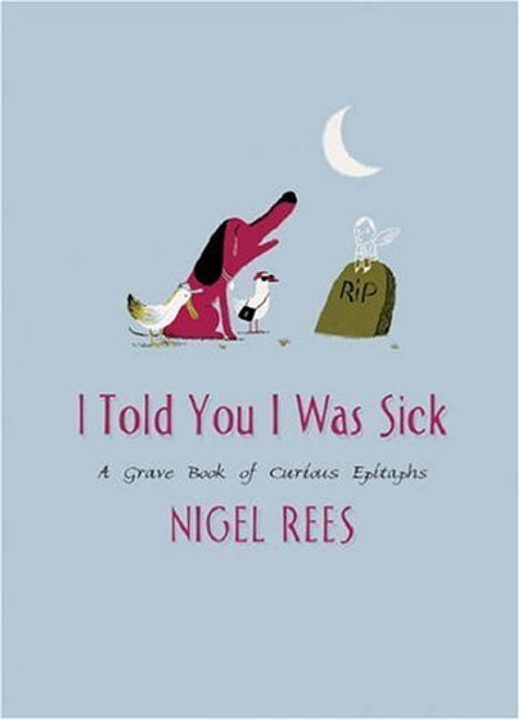 Nigel Rees / I Told You I Was Sick: A Grave Book Of Curious Epitaphs (Hardback)