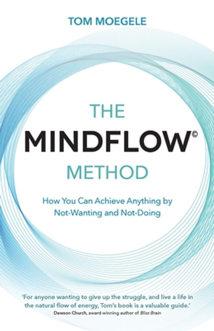 Tom Moegele / The MINDFLOW© Method: How You Can Achieve Anything by Not-Wanting and Not-Doing Tom Moegele / The MINDFLOW© Method: How You Can Achieve Anything by Not-Wanting and Not-Doing