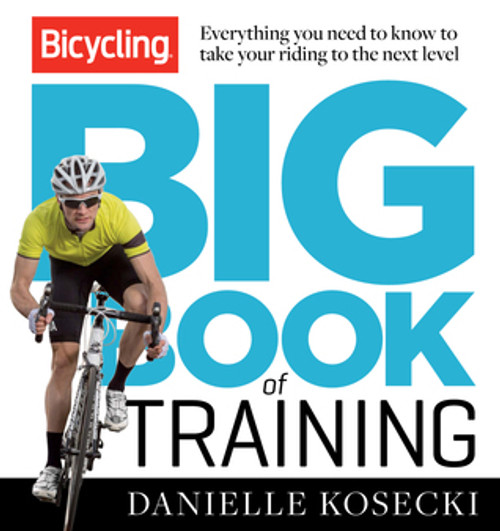 Danielle Kosecki / The Bicycling Big Book of Training: Everything you need to know to take your riding to the next level (Coffee Table Book)