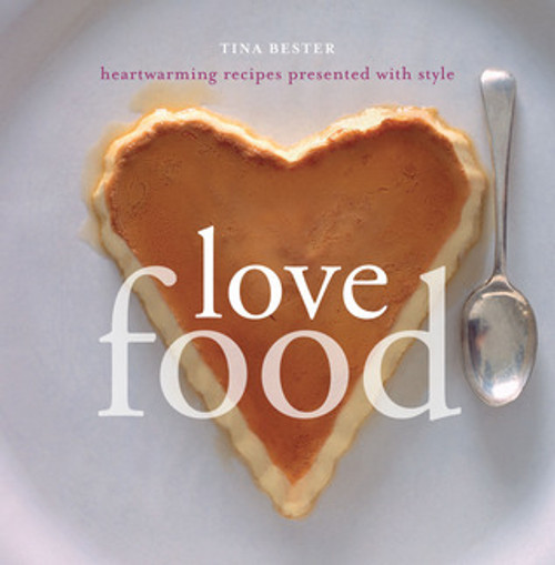Tina Bester / Love Food: Heartwarming Recipes Presented with Style (Coffee Table Book)