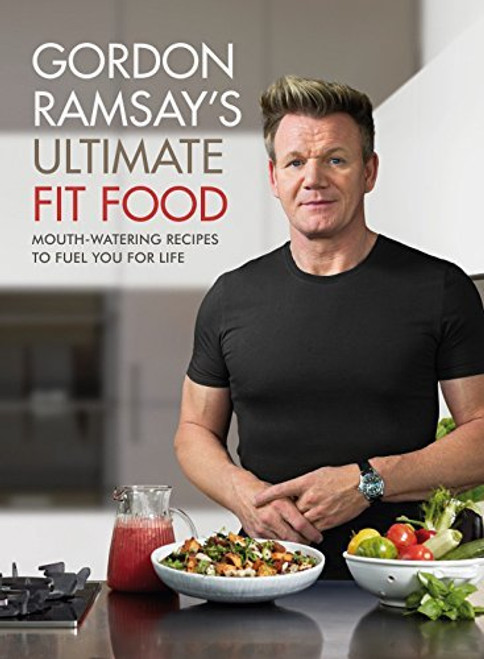 Gordon Ramsay Ultimate Fit Food: Mouth-Watering Recipes to Fuel You for Life (Coffee Table Book)