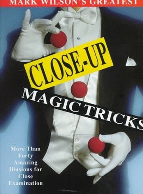 Mark Wilson / Mark Wilson's Greatest Close-Up Magic Tricks: More Than Forty Amazing Illusions for Close Examination (Coffee Table Book)