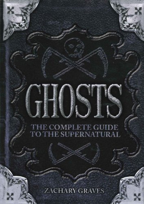 Zachary Graves / Ghosts: The Complete Guide to the Supernatural (Coffee Table Book)