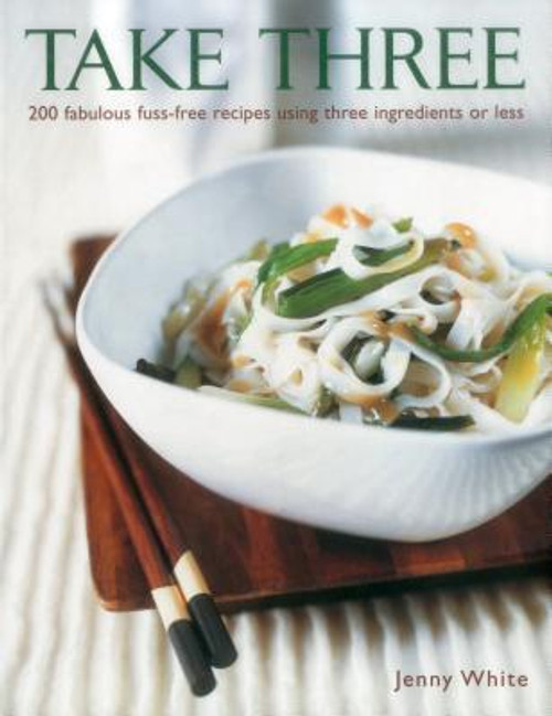 Jenny White / Take Three: 200 Fabulous Fuss-Free Recipes Using Three Ingredients Or Less (Coffee Table Book)