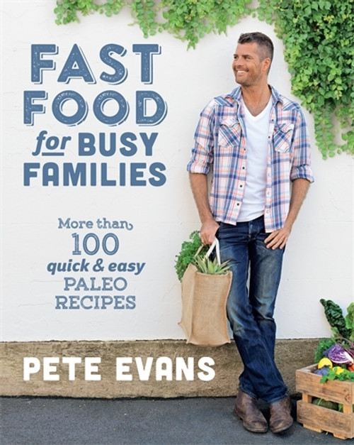 Pete Evans / Fast Food for Busy Families: More Than 100 Quick and Easy Paleo Recipes (Coffee Table Book)