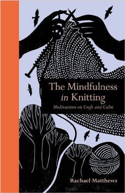 Rachael Matthews / The Mindfulness in Knitting: Meditations on Craft and Calm (Hardback)