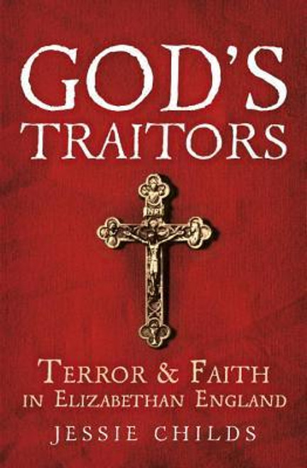 Jessie Childs / God's Traitors: Terror & Faith in Elizabethan England (Hardback)
