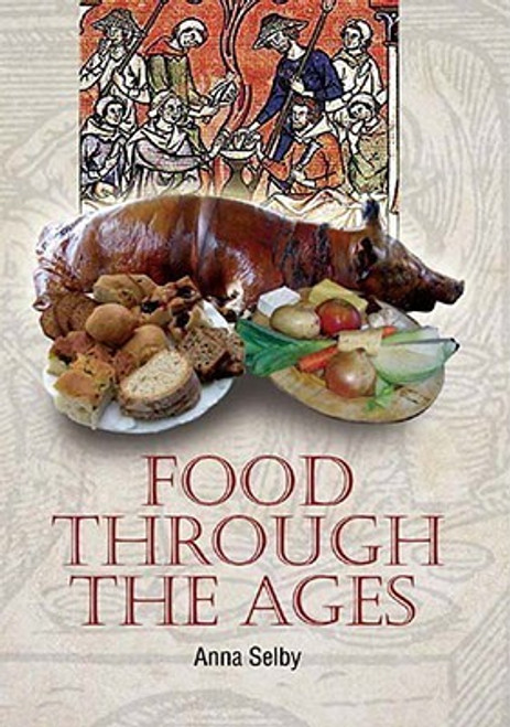 Anna Selby / Food Through the Ages: From Stuffed Dormice to Pineapple Hedgehogs (Coffee Table Book)