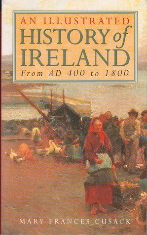 Mary Francis Cusack - An Illustrated History of Ireland: from AD 400 to 1800  ( Originally 1868)