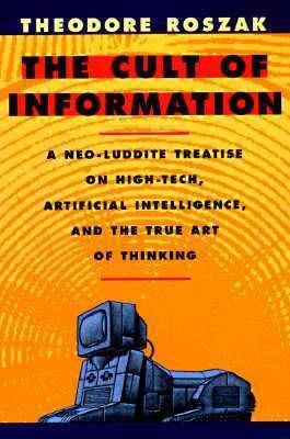 Theodore Roszak / The Cult of Information- A Neo-Luddite Treatise on High-Tech, Artificial Intelligence, and the True Art of Thinking (Large Paperback)
