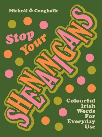 Micheál Ó Conghaile - Stop Your Shenanigans : Colourful Irish Words for Everyday Use PB - BRAND NEW