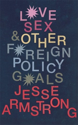 Jesse Armstrong / Love, Sex and Other Foreign Policy Goals (Hardback)