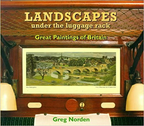 Greg Norden / Landscapes Under the Luggage Rack: Great Paintings of Britain - The Lost Art of the Railway Carriage Print (Coffee Table Book)