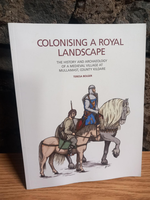 Teresa Bolger - Colonising a Royal Landscape : The History and Archaeology of a Medieval Village at Mullamast, County Kildare - PB
