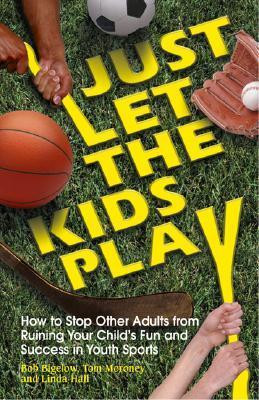 Bob Bigelow / Just Let the Kids Play - How to Stop Other Adults from Ruining Your Child's Fun and Success in Youth Sports (Large Paperback)